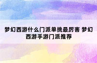 梦幻西游什么门派单挑最厉害 梦幻西游手游门派推荐